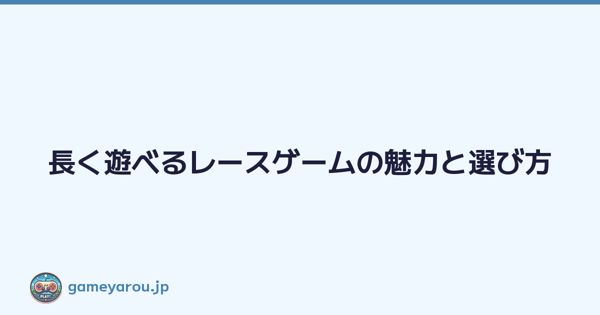 長く遊べるレースゲームの魅力と選び方