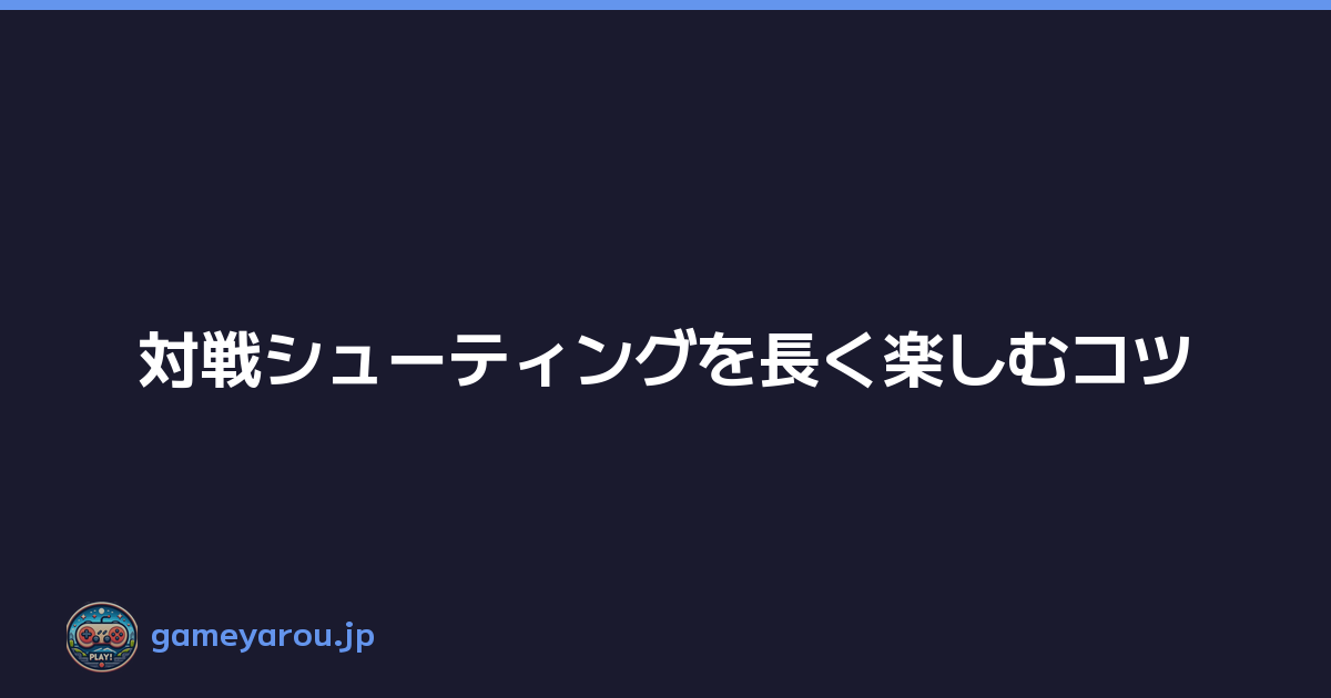 対戦シューティングを長く楽しむコツ