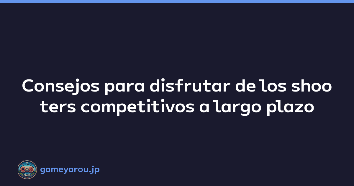 Consejos para disfrutar de los shooters competitivos a largo plazo