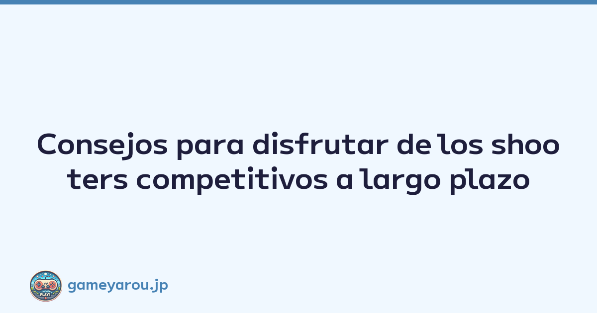 Consejos para disfrutar de los shooters competitivos a largo plazo