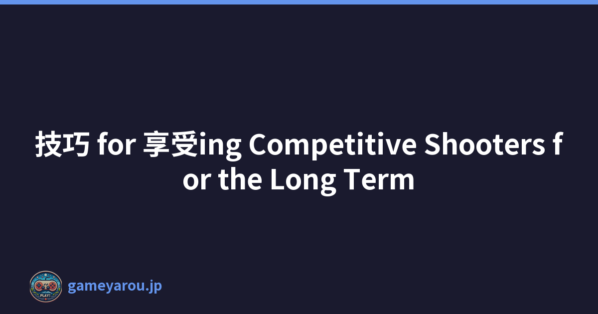 技巧 for 享受ing Competitive Shooters for the Long Term