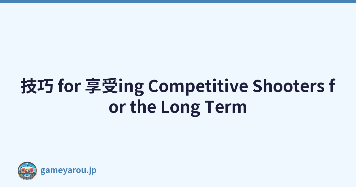 技巧 for 享受ing Competitive Shooters for the Long Term