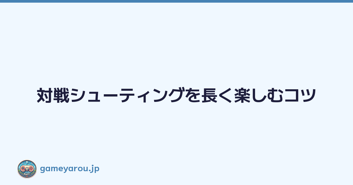 対戦シューティングを長く楽しむコツ