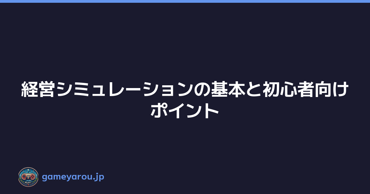 経営シミュレーションの基本と初心者向けポイント