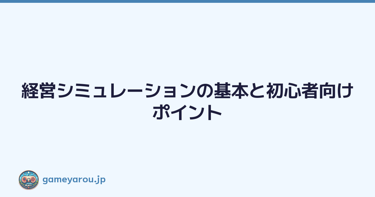 経営シミュレーションの基本と初心者向けポイント
