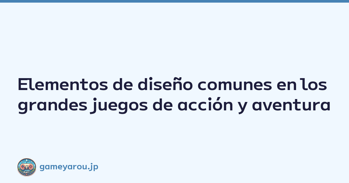 Elementos de diseño comunes en los grandes juegos de acción y aventura