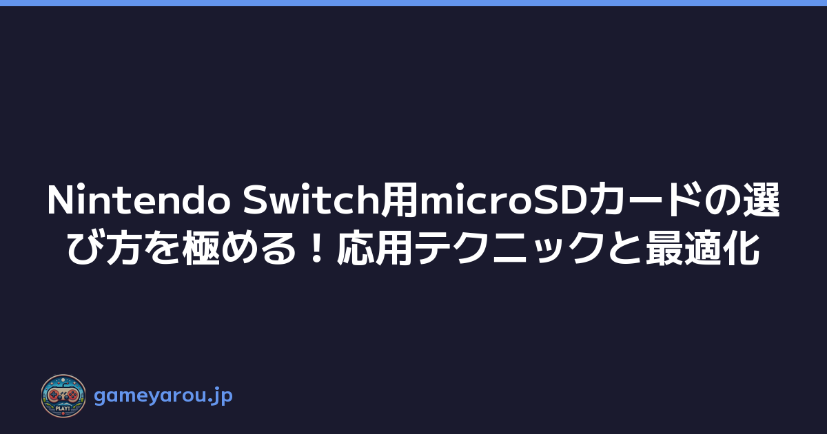 Nintendo Switch用microSDカードの選び方を極める！応用テクニックと最適化