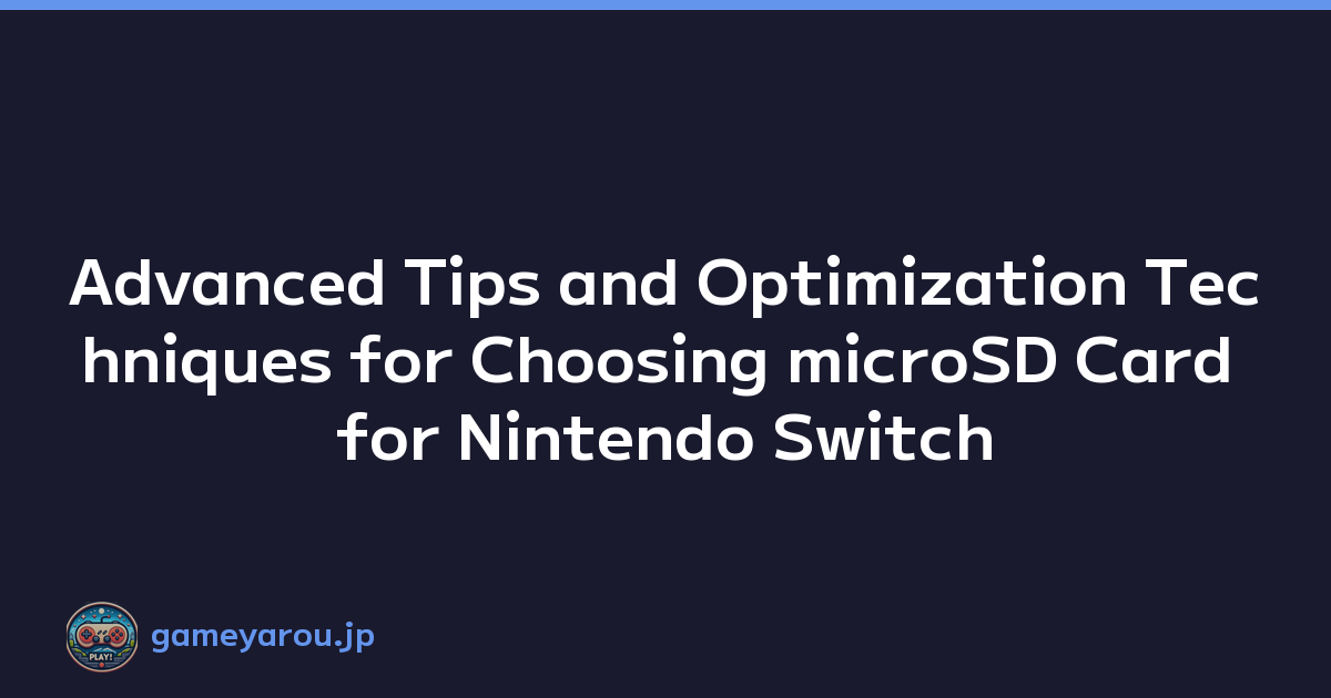 Advanced Tips and Optimization Techniques for Choosing microSD Card for Nintendo Switch