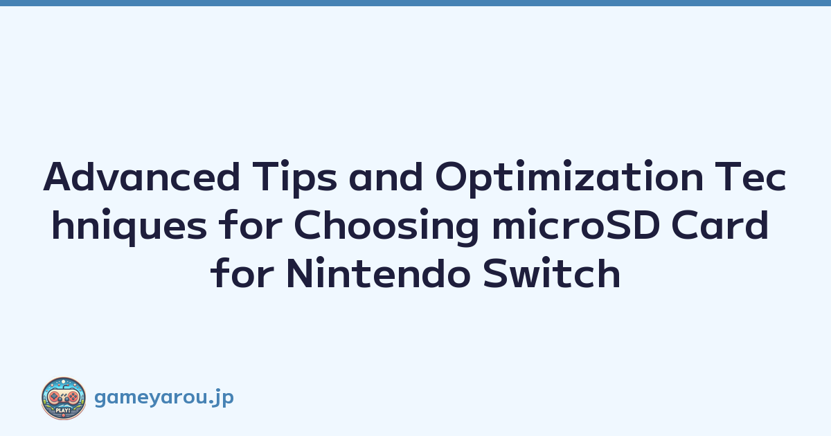 Advanced Tips and Optimization Techniques for Choosing microSD Card for Nintendo Switch
