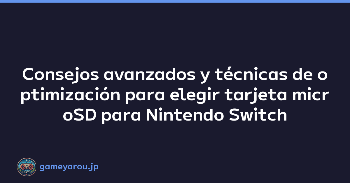 Consejos avanzados y técnicas de optimización para elegir tarjeta microSD para Nintendo Switch