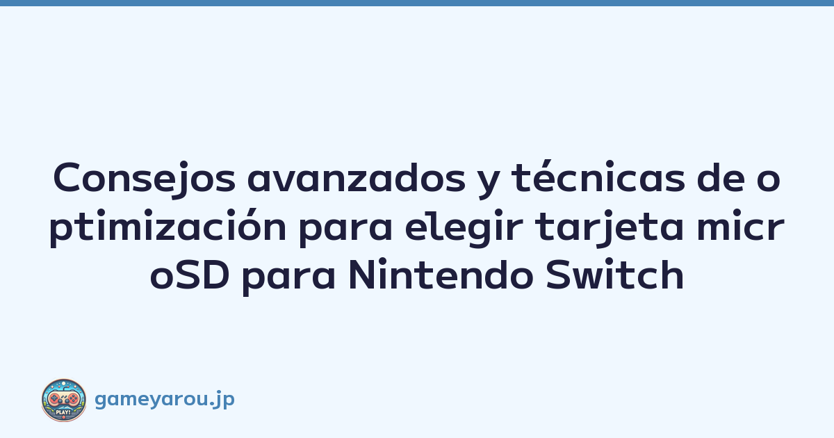Consejos avanzados y técnicas de optimización para elegir tarjeta microSD para Nintendo Switch