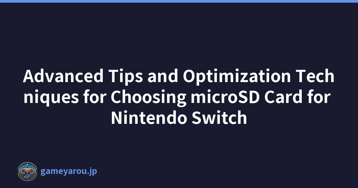 Advanced Tips and Optimization Techniques for Choosing microSD Card for Nintendo Switch