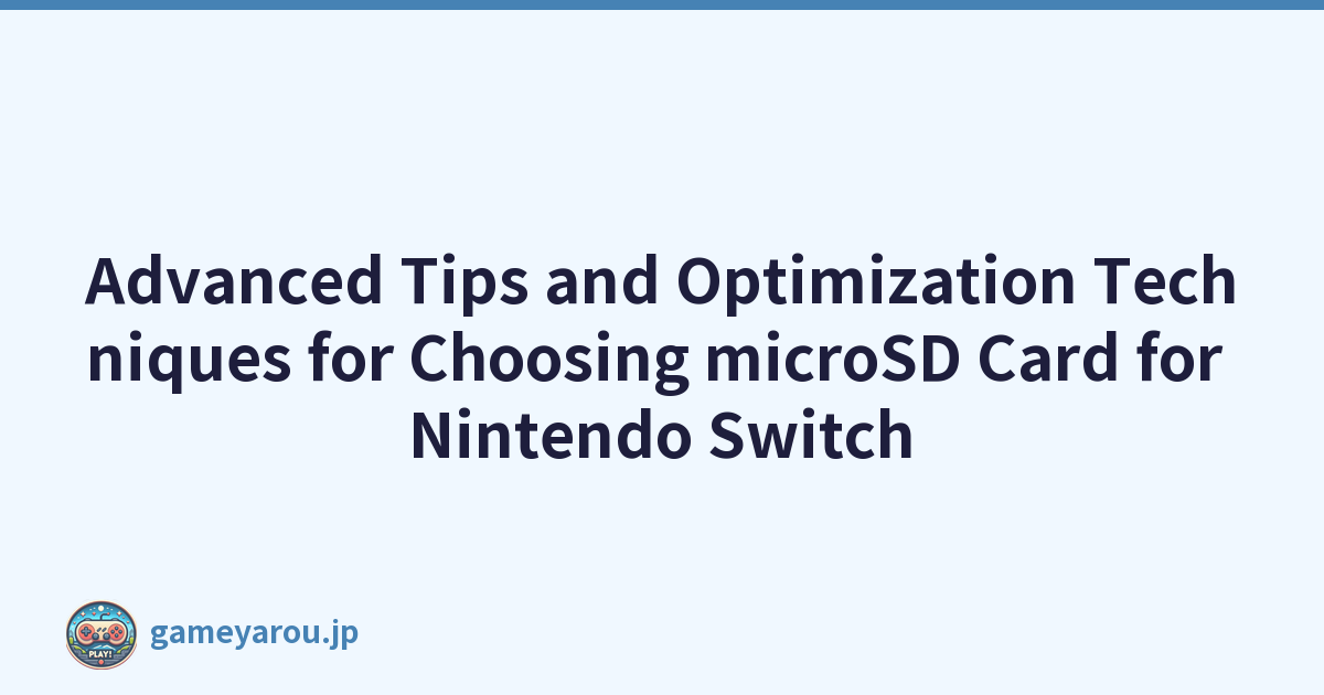 Advanced Tips and Optimization Techniques for Choosing microSD Card for Nintendo Switch