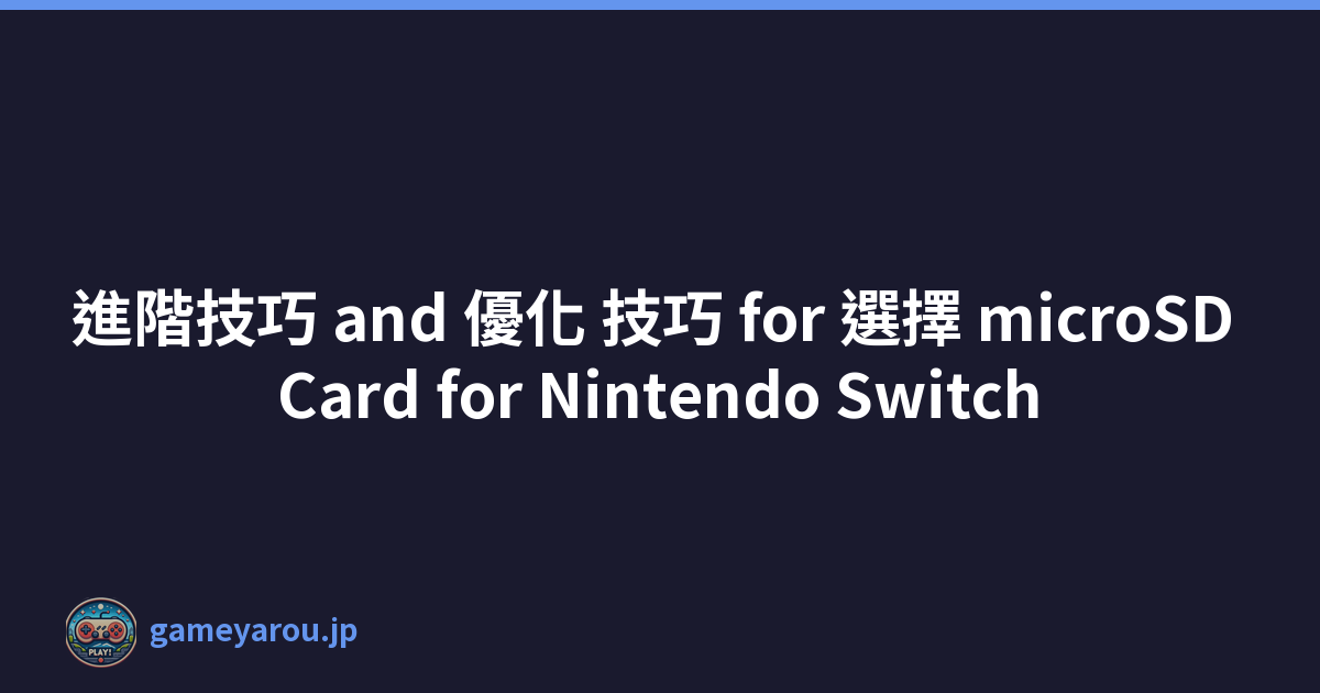 進階技巧 and 優化 技巧 for 選擇 microSD Card for Nintendo Switch