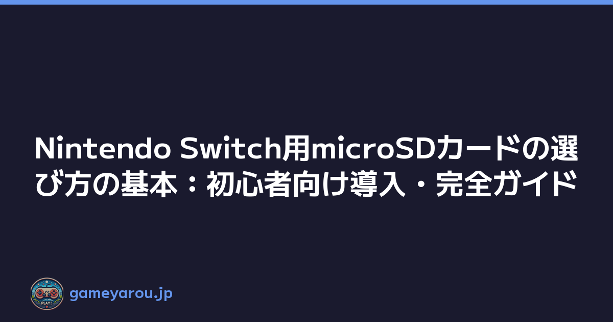 Nintendo Switch用microSDカードの選び方の基本：初心者向け導入・完全ガイド