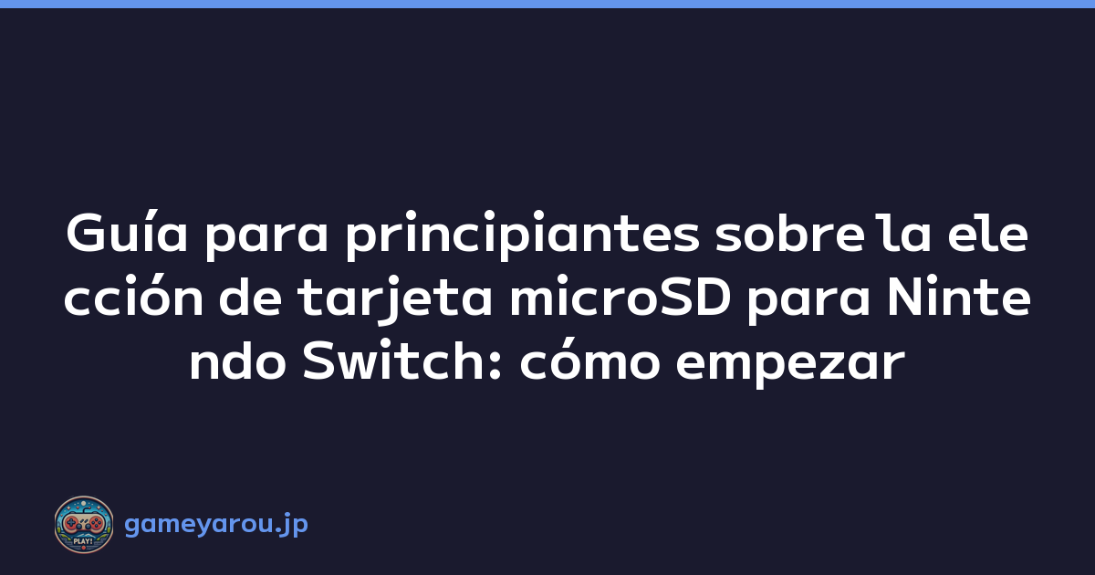 Guía para principiantes sobre la elección de tarjeta microSD para Nintendo Switch: cómo empezar