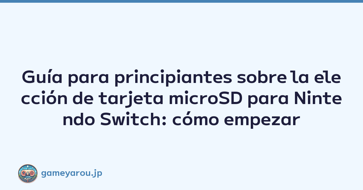 Guía para principiantes sobre la elección de tarjeta microSD para Nintendo Switch: cómo empezar