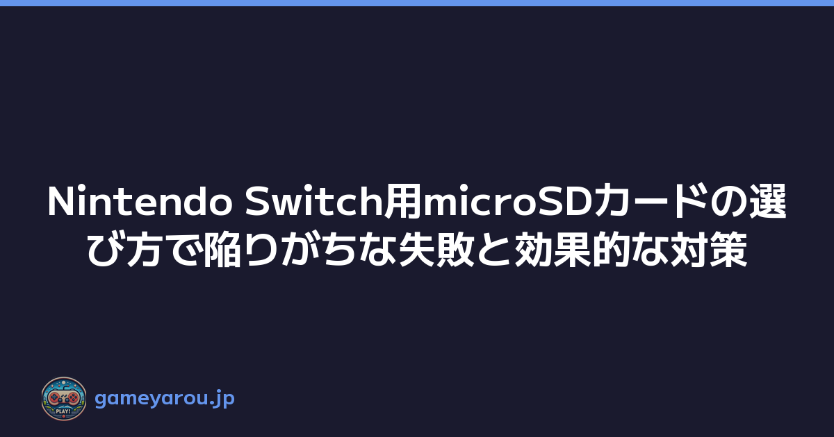 Nintendo Switch用microSDカードの選び方で陥りがちな失敗と効果的な対策
