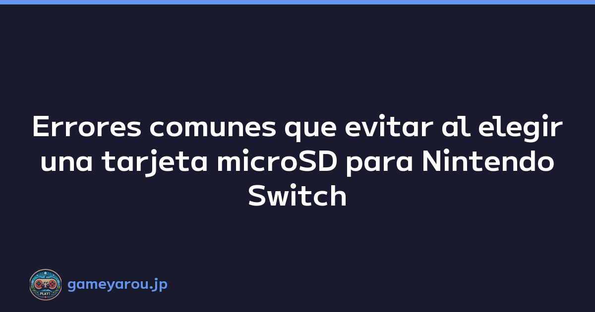 Errores comunes que evitar al elegir una tarjeta microSD para Nintendo Switch