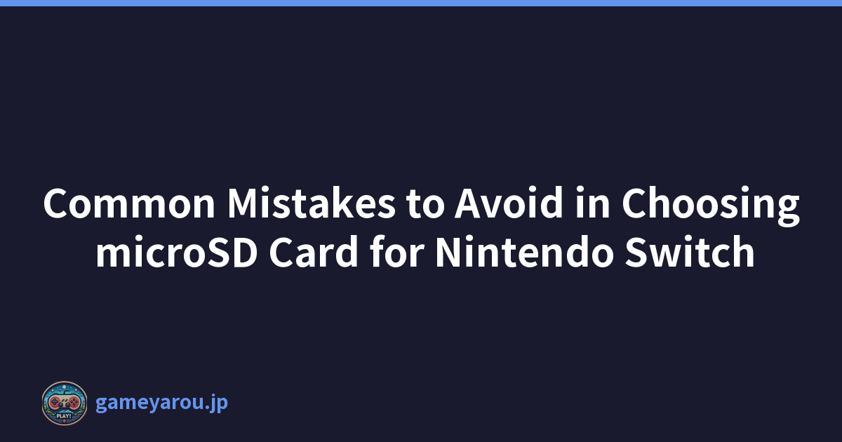 Common Mistakes to Avoid in Choosing microSD Card for Nintendo Switch
