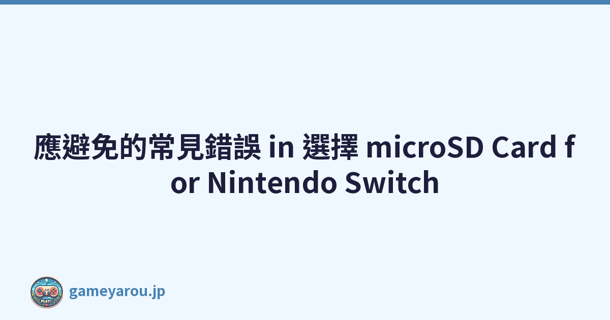 應避免的常見錯誤 in 選擇 microSD Card for Nintendo Switch