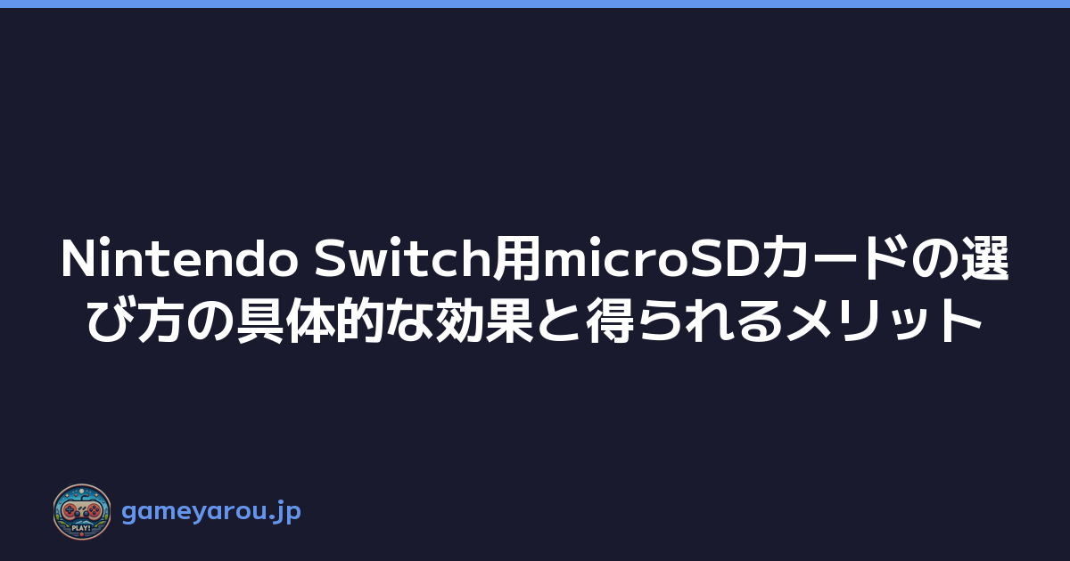 Nintendo Switch用microSDカードの選び方の具体的な効果と得られるメリット