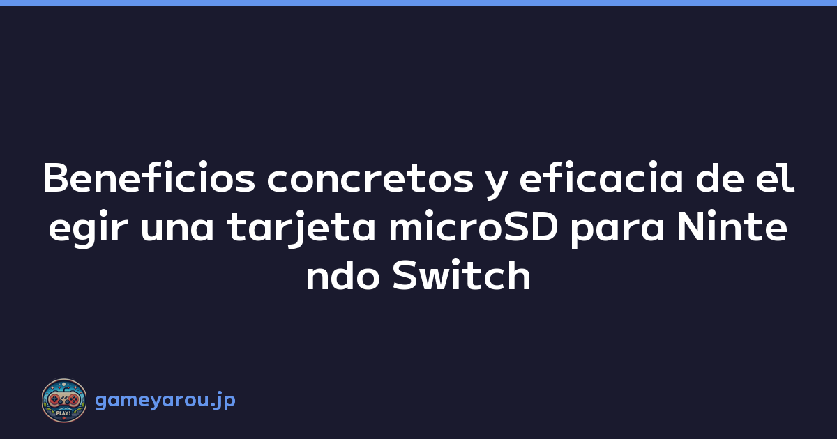 Beneficios concretos y eficacia de elegir una tarjeta microSD para Nintendo Switch