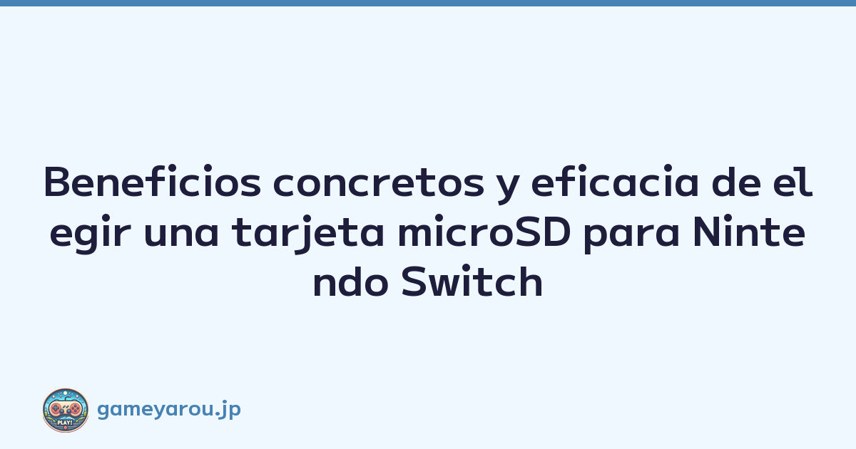 Beneficios concretos y eficacia de elegir una tarjeta microSD para Nintendo Switch
