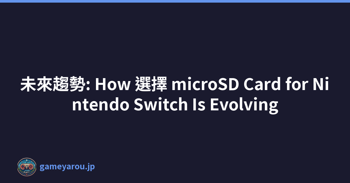 未來趨勢: How 選擇 microSD Card for Nintendo Switch Is Evolving