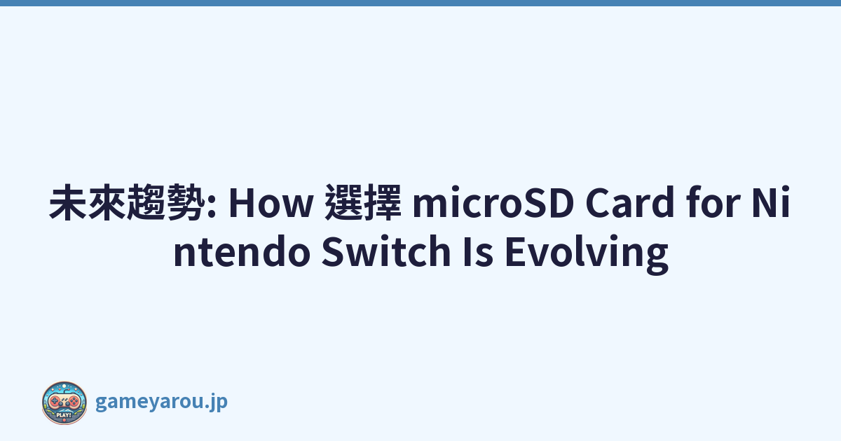 未來趨勢: How 選擇 microSD Card for Nintendo Switch Is Evolving