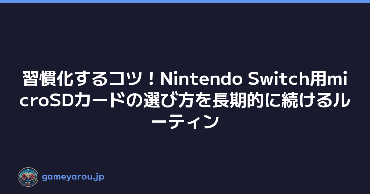 習慣化するコツ！Nintendo Switch用microSDカードの選び方を長期的に続けるルーティン