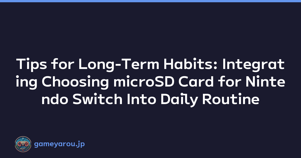Tips for Long-Term Habits: Integrating Choosing microSD Card for Nintendo Switch Into Daily Routine