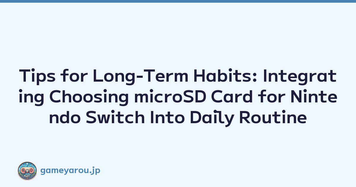 Tips for Long-Term Habits: Integrating Choosing microSD Card for Nintendo Switch Into Daily Routine