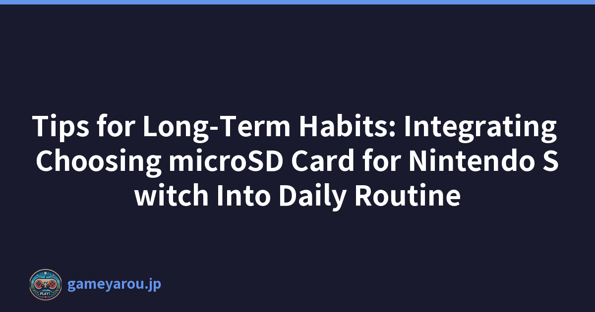 Tips for Long-Term Habits: Integrating Choosing microSD Card for Nintendo Switch Into Daily Routine