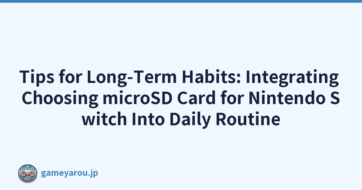 Tips for Long-Term Habits: Integrating Choosing microSD Card for Nintendo Switch Into Daily Routine