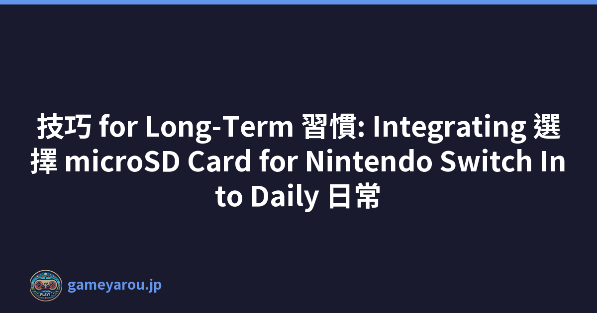 技巧 for Long-Term 習慣: Integrating 選擇 microSD Card for Nintendo Switch Into Daily 日常