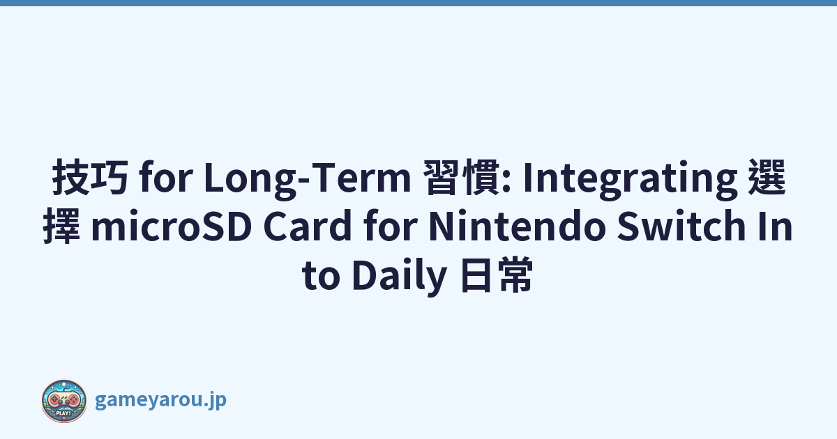 技巧 for Long-Term 習慣: Integrating 選擇 microSD Card for Nintendo Switch Into Daily 日常