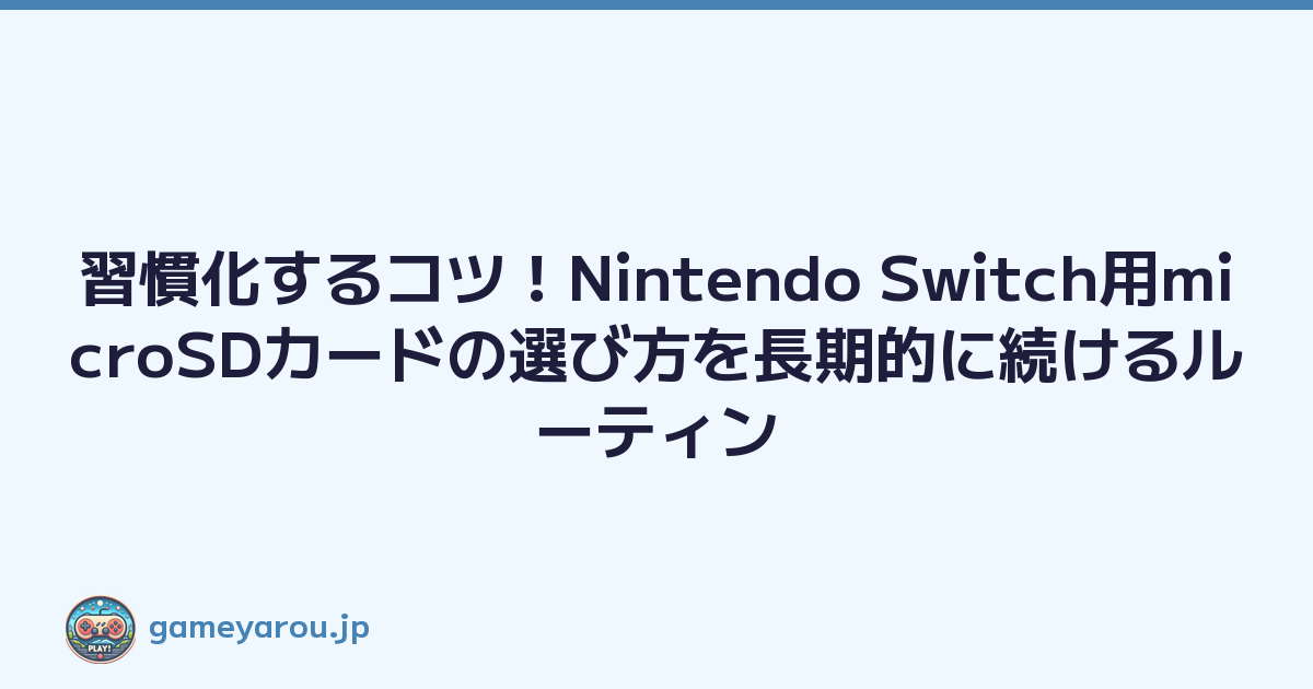 習慣化するコツ！Nintendo Switch用microSDカードの選び方を長期的に続けるルーティン
