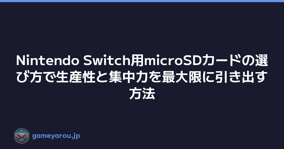 Nintendo Switch用microSDカードの選び方で生産性と集中力を最大限に引き出す方法