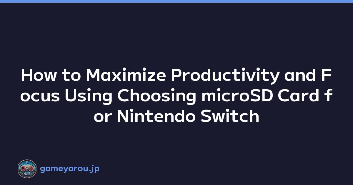 How to Maximize Productivity and Focus Using Choosing microSD Card for Nintendo Switch