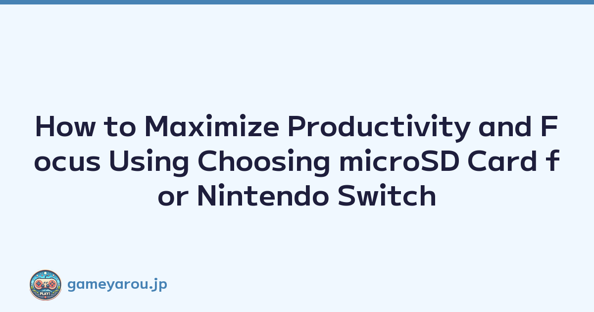 How to Maximize Productivity and Focus Using Choosing microSD Card for Nintendo Switch