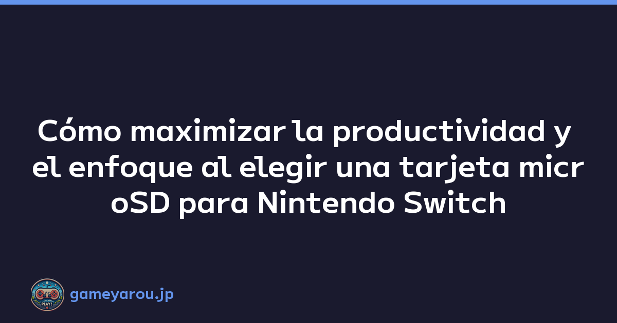 Cómo maximizar la productividad y el enfoque al elegir una tarjeta microSD para Nintendo Switch