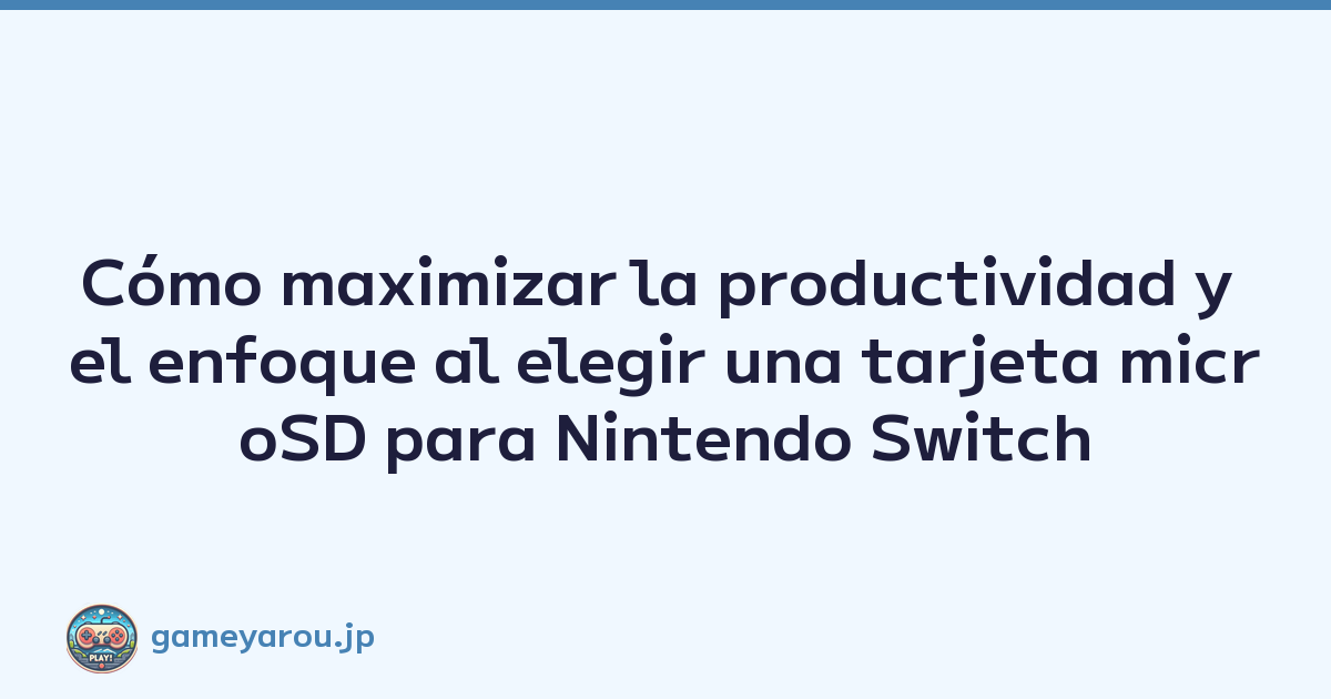 Cómo maximizar la productividad y el enfoque al elegir una tarjeta microSD para Nintendo Switch