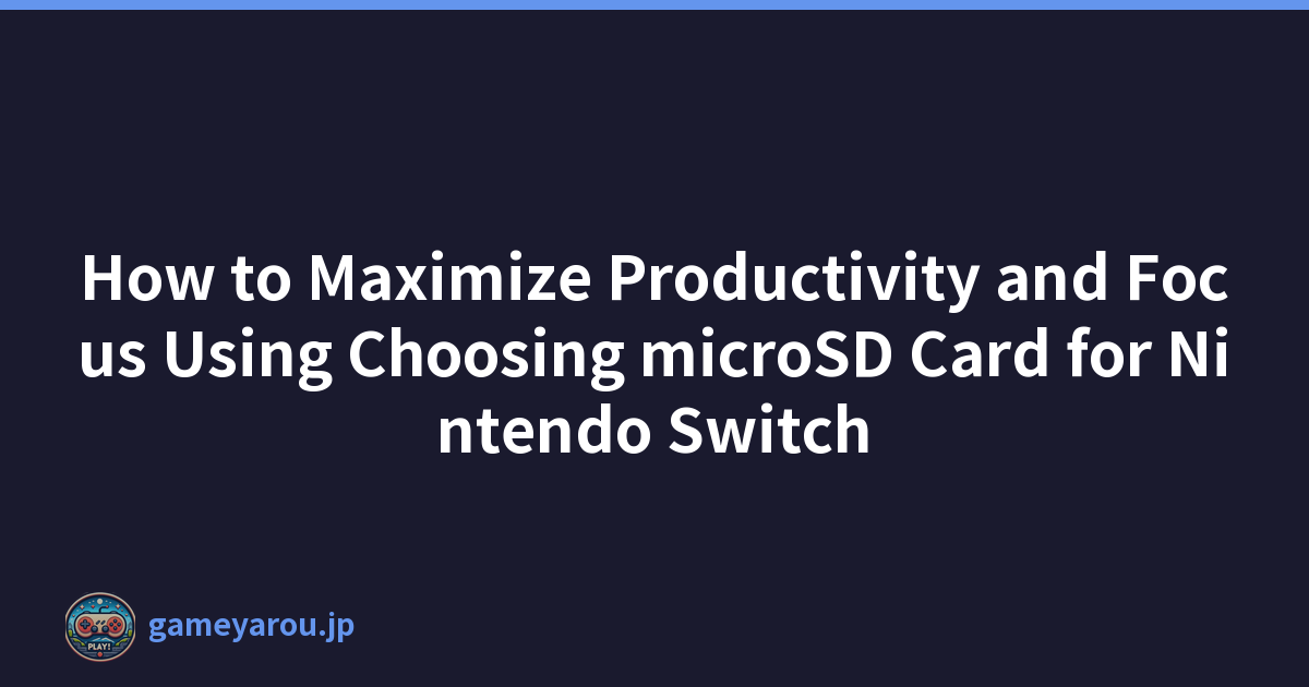 How to Maximize Productivity and Focus Using Choosing microSD Card for Nintendo Switch
