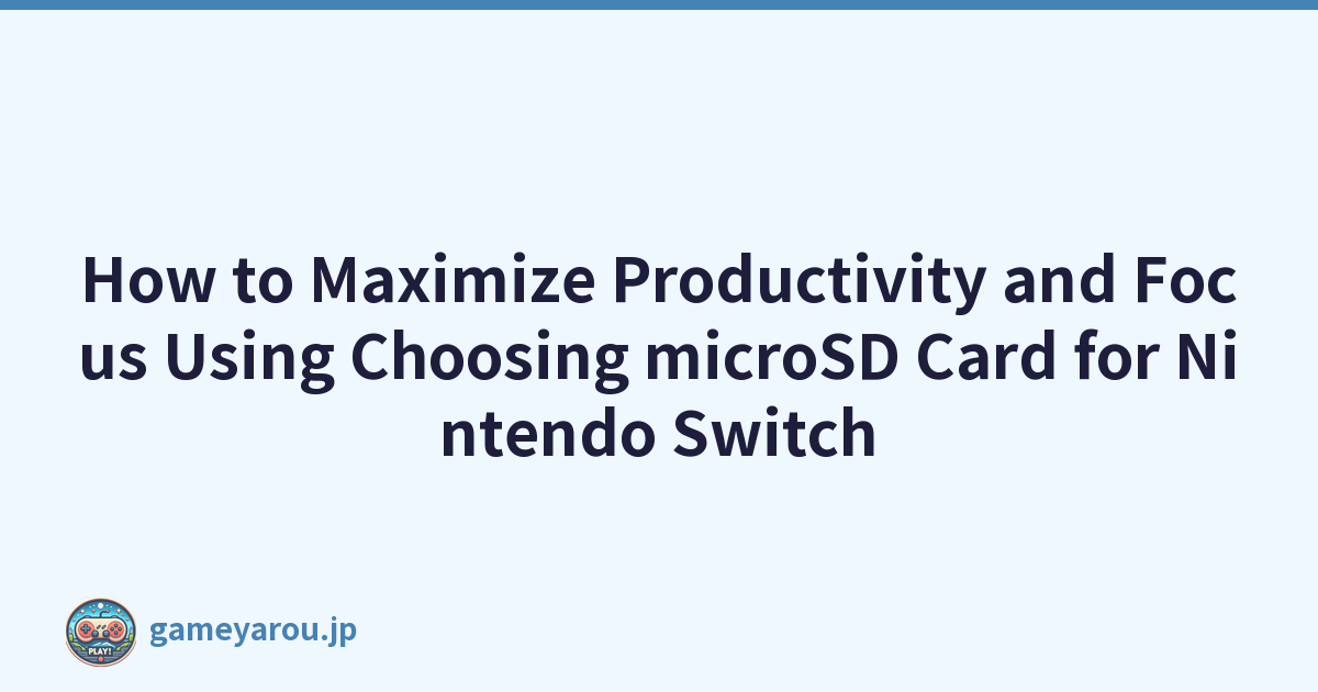 How to Maximize Productivity and Focus Using Choosing microSD Card for Nintendo Switch