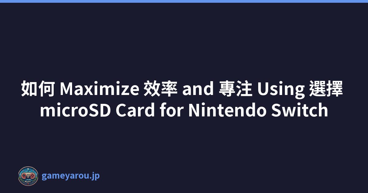 如何 Maximize 效率 and 專注 Using 選擇 microSD Card for Nintendo Switch