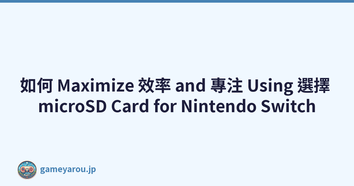 如何 Maximize 效率 and 專注 Using 選擇 microSD Card for Nintendo Switch