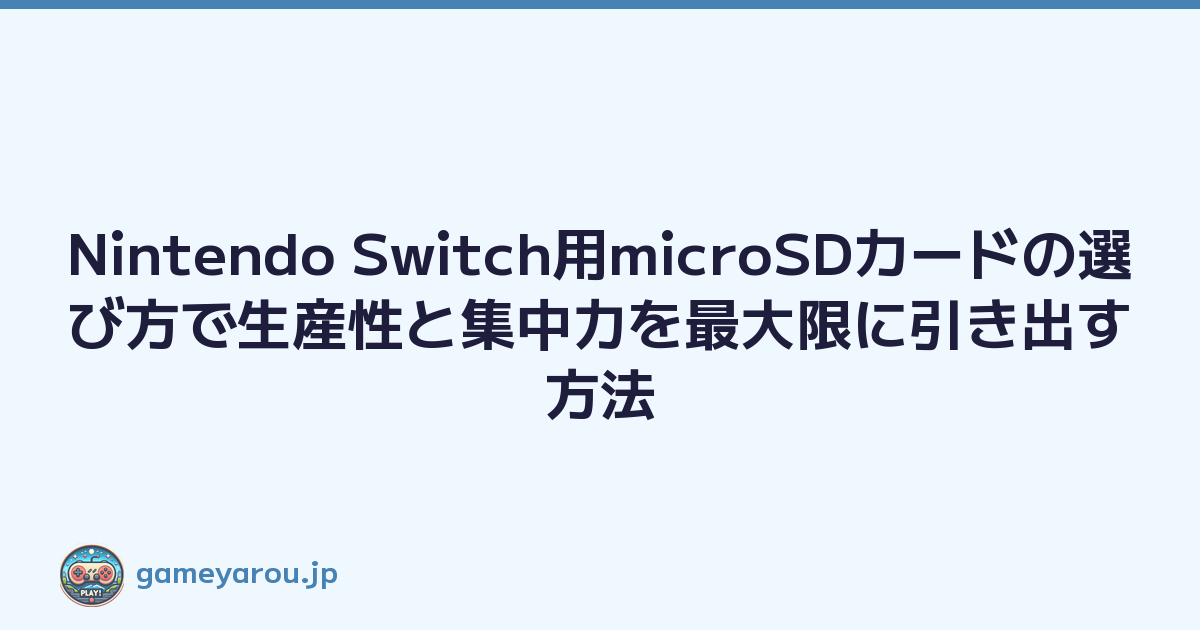 Nintendo Switch用microSDカードの選び方で生産性と集中力を最大限に引き出す方法
