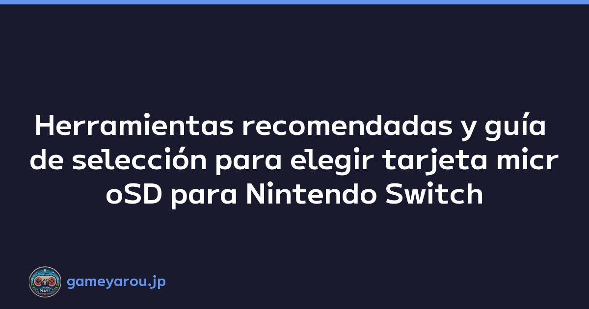 Herramientas recomendadas y guía de selección para elegir tarjeta microSD para Nintendo Switch