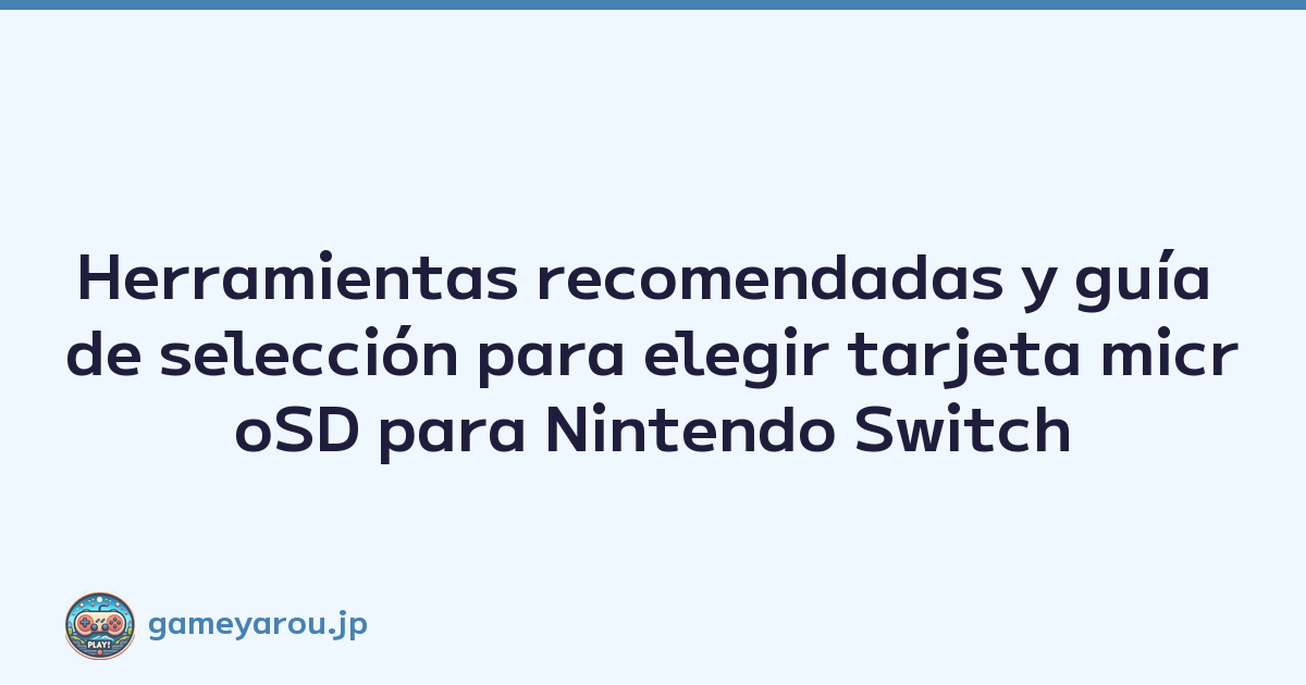 Herramientas recomendadas y guía de selección para elegir tarjeta microSD para Nintendo Switch